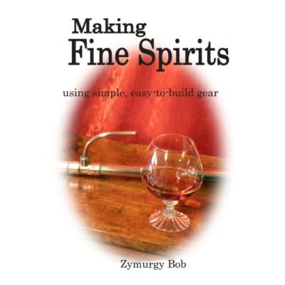 Making Fine Spirits using simple, easy-to-build gear by Zymurgy Bob